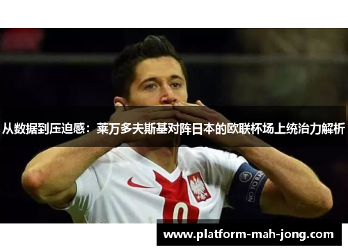 从数据到压迫感:莱万多夫斯基对阵日本的欧联杯场上统治力解析 从数据到压迫感:莱万多夫斯基对阵日本的欧联杯场上统治力解析