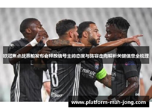 欧冠焦点战赛前发布会释放信号主帅态度与阵容走向解析关键信息全梳理 欧冠焦点战赛前发布会释放信号主帅态度与阵容走向解析关键信息全梳理