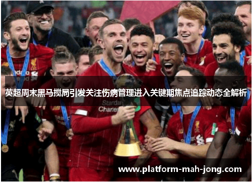 英超周末黑马搅局引发关注伤病管理进入关键期焦点追踪动态全解析 英超周末黑马搅局引发关注伤病管理进入关键期焦点追踪动态全解析