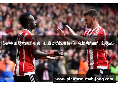 英超主帅战术调整观察与比赛走势深度解析研究报告前瞻与实战启示 英超主帅战术调整观察与比赛走势深度解析研究报告前瞻与实战启示