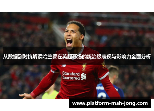 从数据到对抗解读哈兰德在英超赛场的统治级表现与影响力全面分析 从数据到对抗解读哈兰德在英超赛场的统治级表现与影响力全面分析