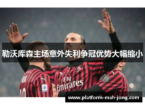 勒沃库森主场意外失利争冠优势大幅缩小 勒沃库森主场意外失利争冠优势大幅缩小