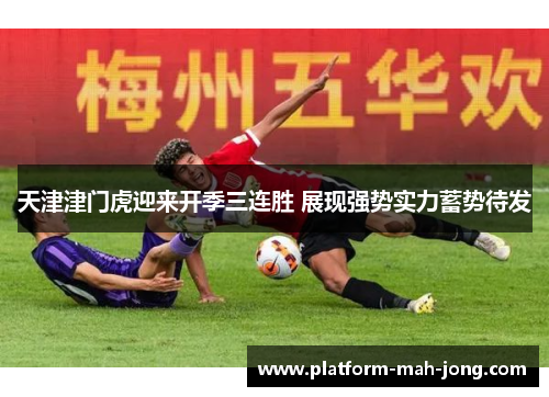 天津津门虎迎来开季三连胜 展现强势实力蓄势待发 天津津门虎迎来开季三连胜 展现强势实力蓄势待发