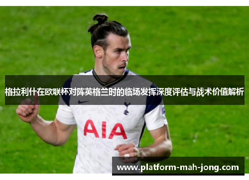 格拉利什在欧联杯对阵英格兰时的临场发挥深度评估与战术价值解析 格拉利什在欧联杯对阵英格兰时的临场发挥深度评估与战术价值解析