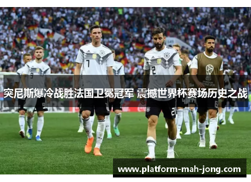突尼斯爆冷战胜法国卫冕冠军 震撼世界杯赛场历史之战 突尼斯爆冷战胜法国卫冕冠军 震撼世界杯赛场历史之战