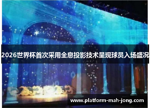 2026世界杯首次采用全息投影技术呈现球员入场盛况