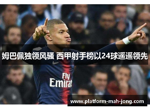 姆巴佩独领风骚 西甲射手榜以24球遥遥领先