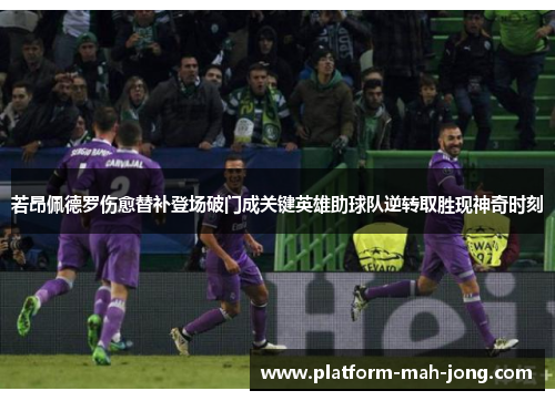 若昂佩德罗伤愈替补登场破门成关键英雄助球队逆转取胜现神奇时刻 若昂佩德罗伤愈替补登场破门成关键英雄助球队逆转取胜现神奇时刻