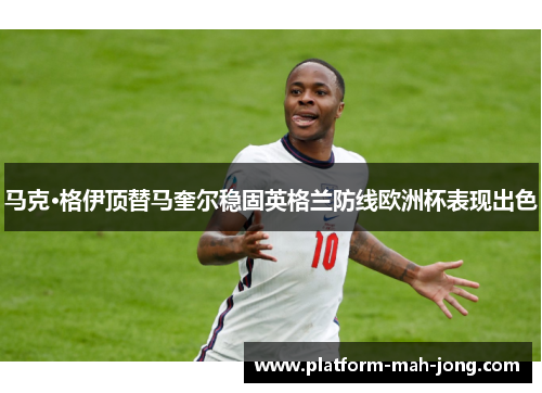 马克·格伊顶替马奎尔稳固英格兰防线欧洲杯表现出色