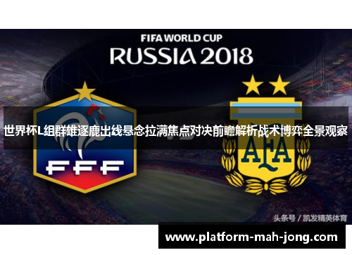 世界杯L组群雄逐鹿出线悬念拉满焦点对决前瞻解析战术博弈全景观察
