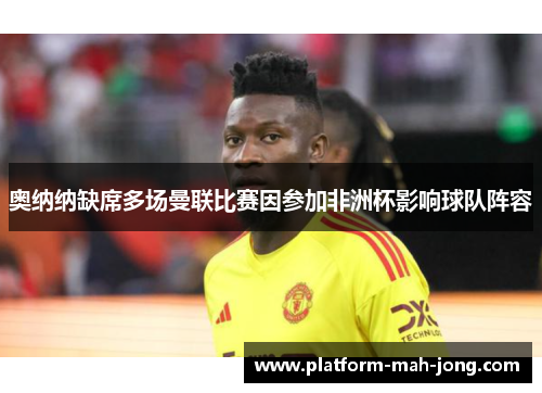 奥纳纳缺席多场曼联比赛因参加非洲杯影响球队阵容 奥纳纳缺席多场曼联比赛因参加非洲杯影响球队阵容