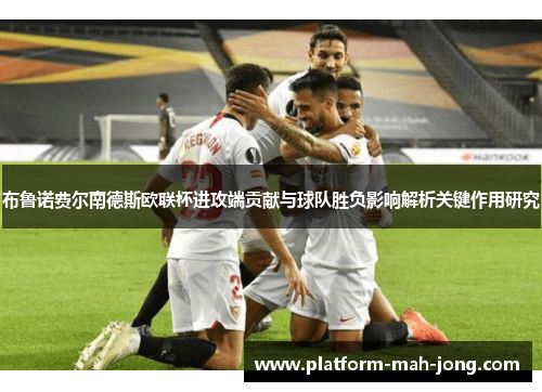 布鲁诺费尔南德斯欧联杯进攻端贡献与球队胜负影响解析关键作用研究 布鲁诺费尔南德斯欧联杯进攻端贡献与球队胜负影响解析关键作用研究
