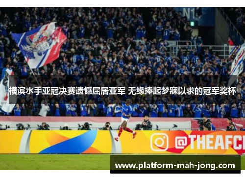 横滨水手亚冠决赛遗憾屈居亚军 无缘捧起梦寐以求的冠军奖杯