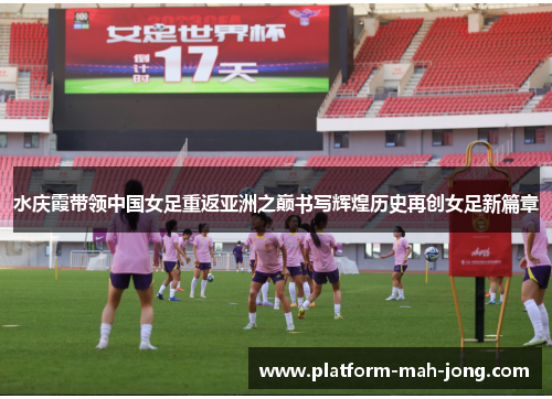 水庆霞带领中国女足重返亚洲之巅书写辉煌历史再创女足新篇章