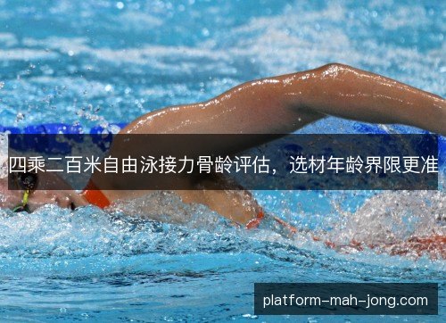 四乘二百米自由泳接力骨龄评估,选材年龄界限更准 四乘二百米自由泳接力骨龄评估,选材年龄界限更准